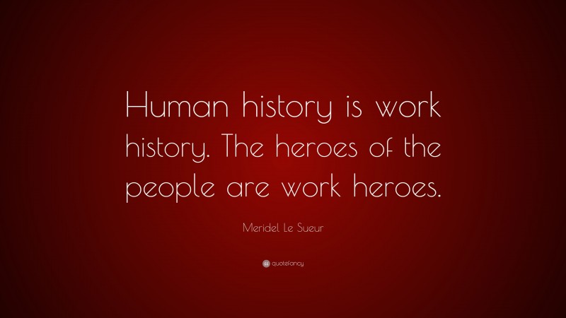 Meridel Le Sueur Quote: “Human history is work history. The heroes of the people are work heroes.”