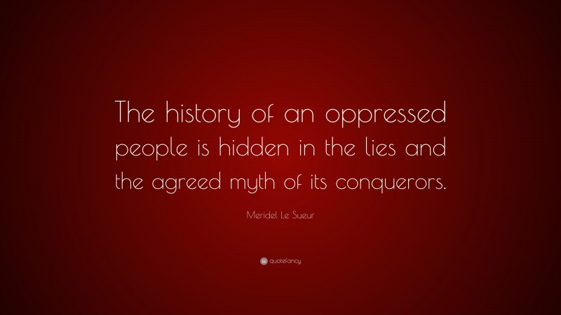 Meridel Le Sueur Quote: “The history of an oppressed people is hidden in the lies and the agreed myth of its conquerors.”