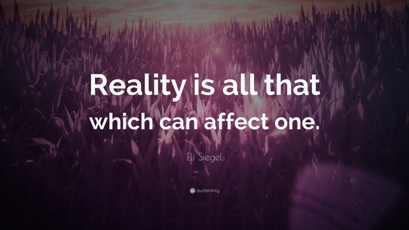 Eli Siegel Quote: “Reality is all that which can affect one.”