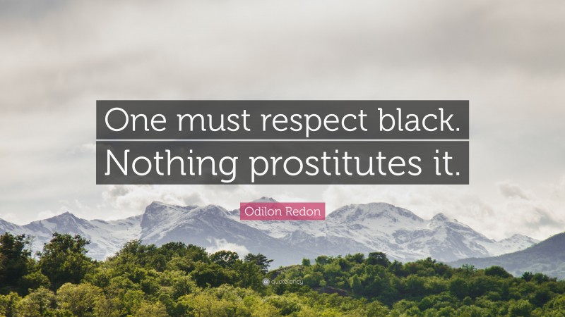 Odilon Redon Quote: “One must respect black. Nothing prostitutes it.”