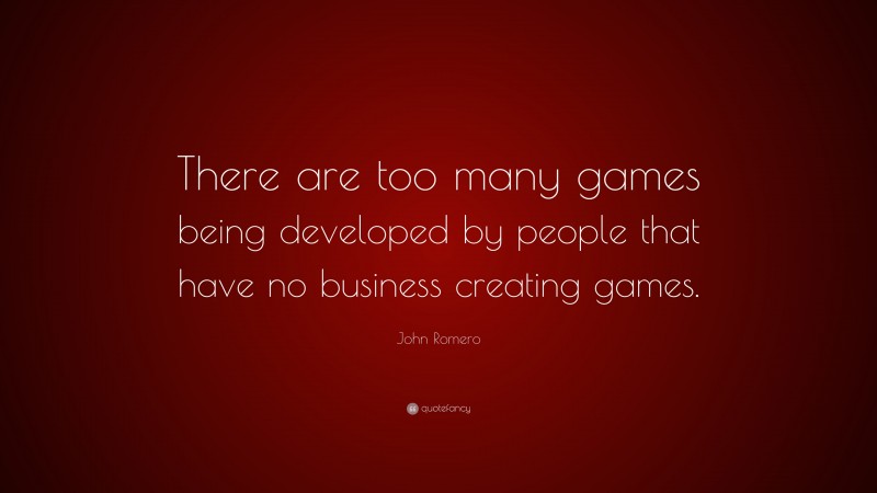 John Romero Quote: “There are too many games being developed by people that have no business creating games.”