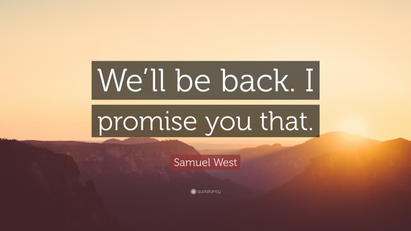 Samuel West Quote: “We’ll be back. I promise you that.”