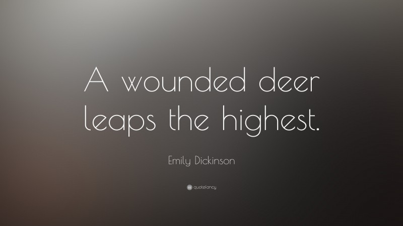 Emily Dickinson Quote: “A wounded deer leaps the highest.”