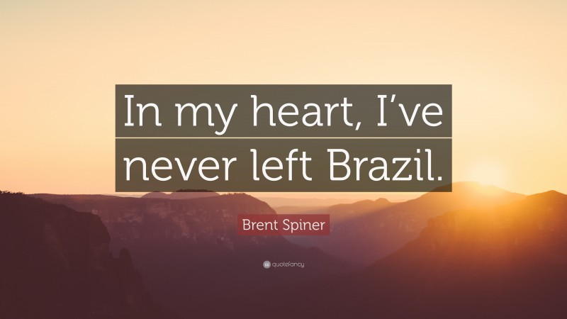 Brent Spiner Quote: “In my heart, I’ve never left Brazil.”