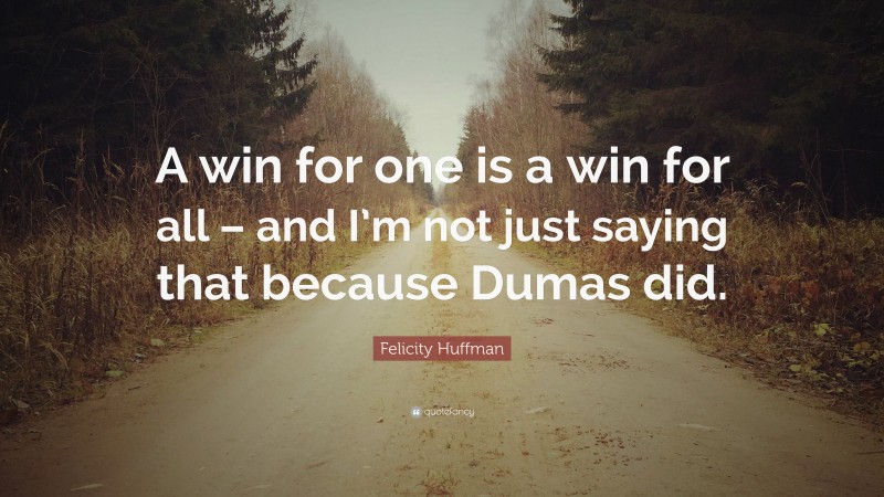 Felicity Huffman Quote: “A win for one is a win for all – and I’m not just saying that because Dumas did.”