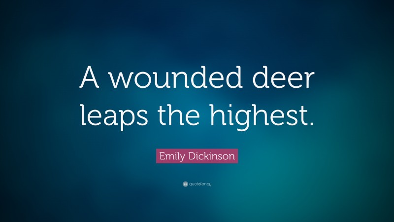 Emily Dickinson Quote: “A wounded deer leaps the highest.”
