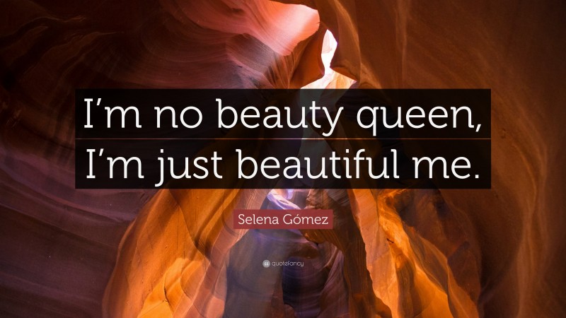 Selena Gómez Quote: “I’m no beauty queen, I’m just beautiful me.”