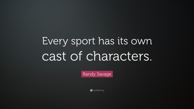 Randy Savage Quote: “Every sport has its own cast of characters.”