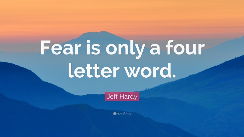 Jeff Hardy Quote: “Fear is only a four letter word.”