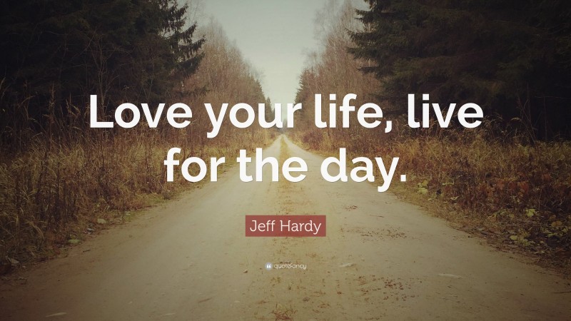 Jeff Hardy Quote: “Love your life, live for the day.”