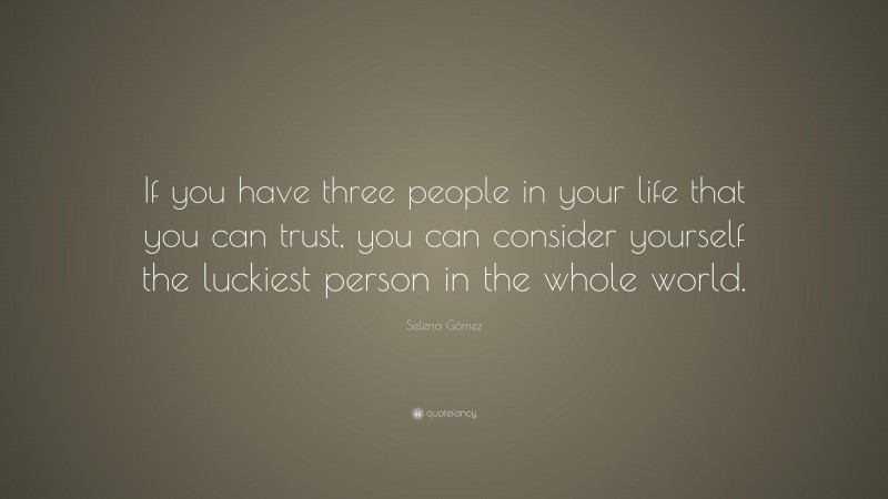 Selena Gómez Quote: “If you have three people in your life that you can trust, you can consider yourself the luckiest person in the whole world.”