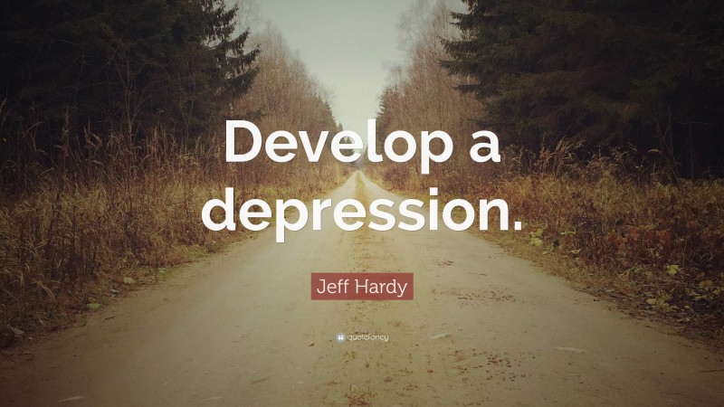 Jeff Hardy Quote: “Develop a depression.”