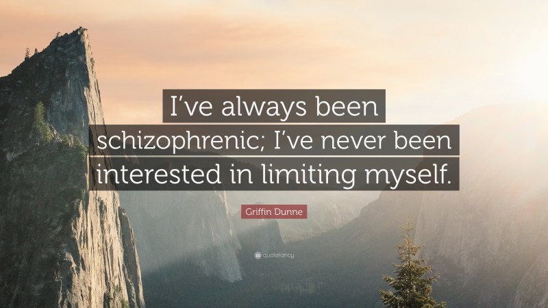 Griffin Dunne Quote: “I’ve always been schizophrenic; I’ve never been interested in limiting myself.”