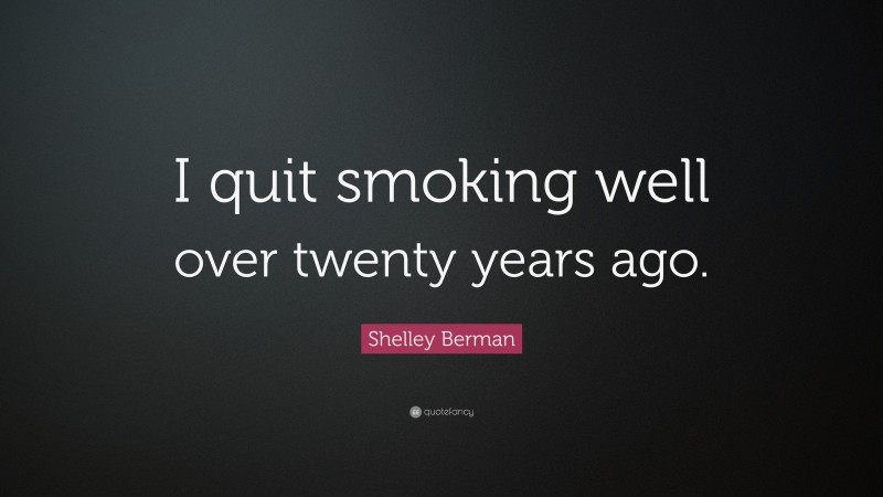 Shelley Berman Quote: “I quit smoking well over twenty years ago.”