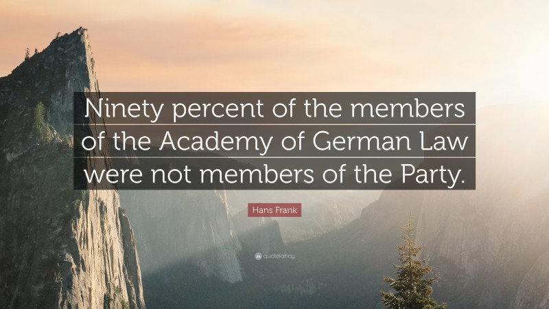 Hans Frank Quote: “Ninety percent of the members of the Academy of German Law were not members of the Party.”