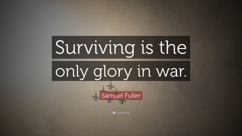 Samuel Fuller Quote: “Surviving is the only glory in war.”