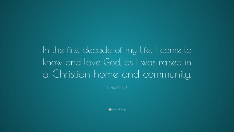 Chely Wright Quote: “In the first decade of my life, I came to know and love God, as I was raised in a Christian home and community.”