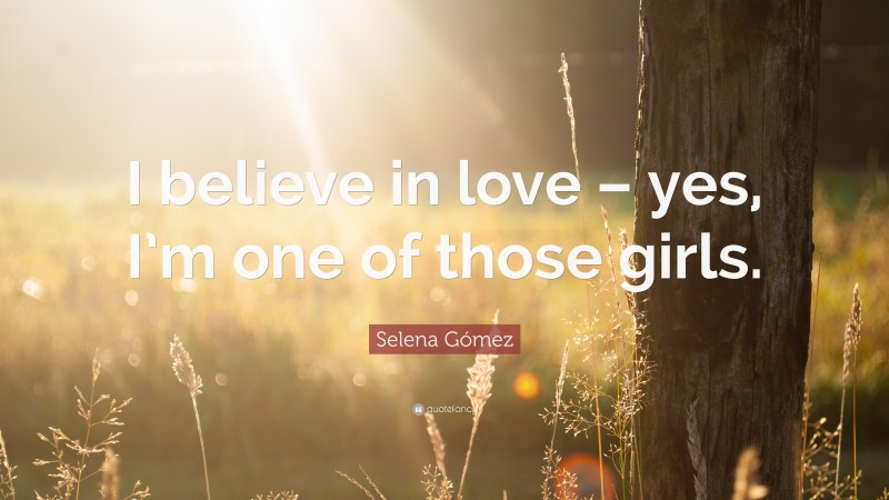 Selena Gómez Quote: “I believe in love – yes, I’m one of those girls.”