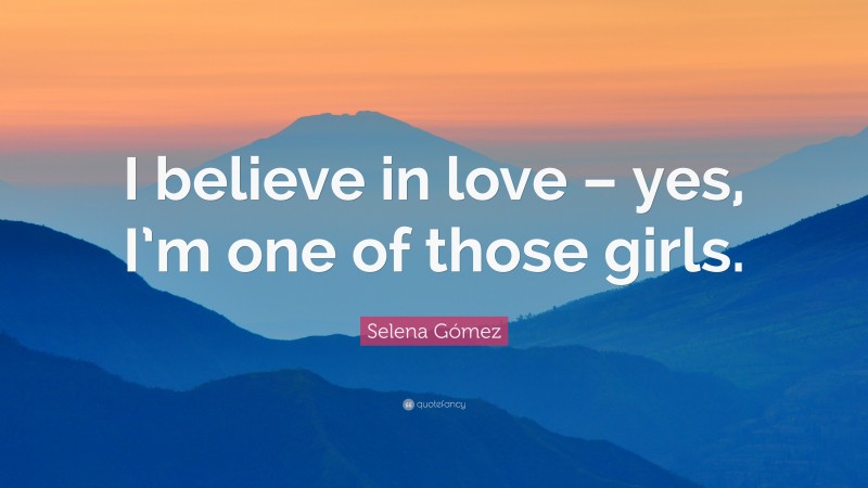 Selena Gómez Quote: “I believe in love – yes, I’m one of those girls.”