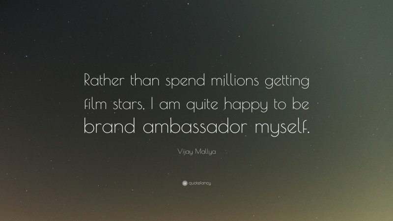 Vijay Mallya Quote: “Rather than spend millions getting film stars, I am quite happy to be brand ambassador myself.”