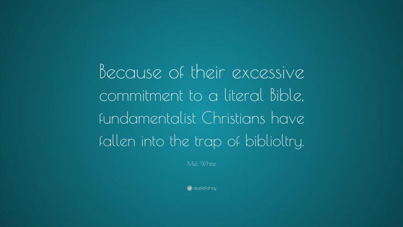 Mel White Quote: “Because of their excessive commitment to a literal Bible, fundamentalist Christians have fallen into the trap of biblioltry.”
