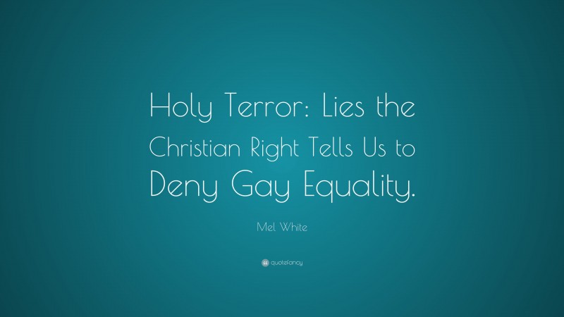 Mel White Quote: “Holy Terror: Lies the Christian Right Tells Us to Deny Gay Equality.”