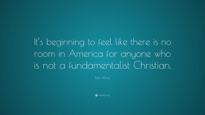 Mel White Quote: “It’s beginning to feel like there is no room in America for anyone who is not a fundamentalist Christian.”