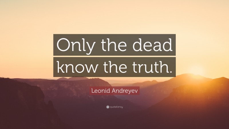 Leonid Andreyev Quote: “Only the dead know the truth.”