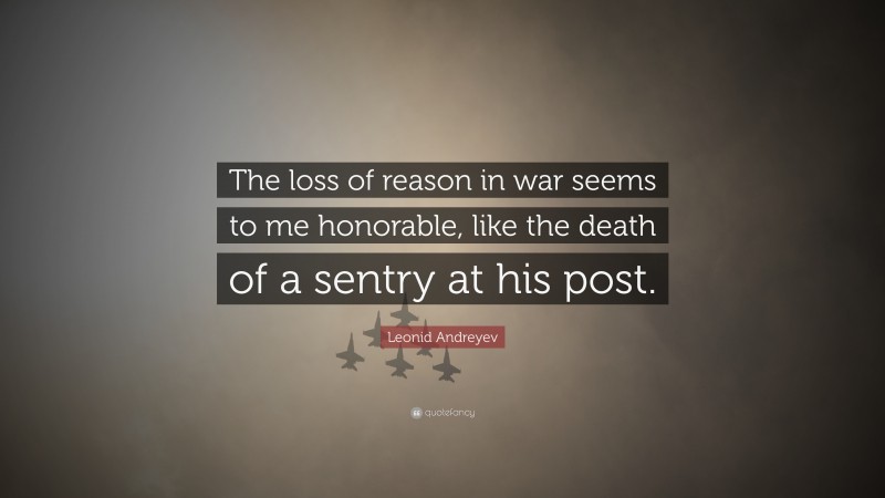 Leonid Andreyev Quote: “The loss of reason in war seems to me honorable, like the death of a sentry at his post.”