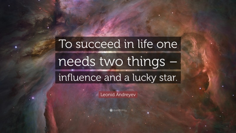 Leonid Andreyev Quote: “To succeed in life one needs two things – influence and a lucky star.”