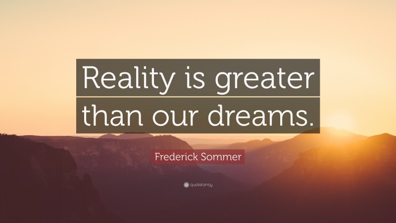 Frederick Sommer Quote: “Reality is greater than our dreams.”