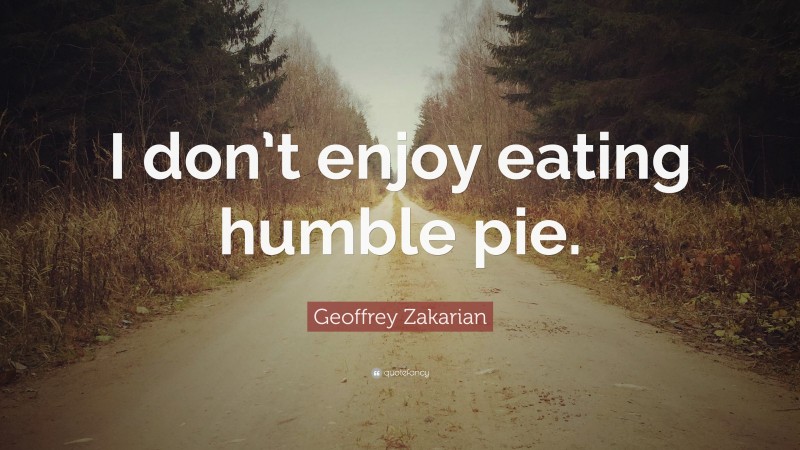 Geoffrey Zakarian Quote: “I don’t enjoy eating humble pie.”