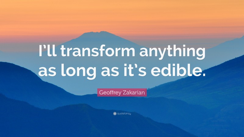 Geoffrey Zakarian Quote: “I’ll transform anything as long as it’s edible.”