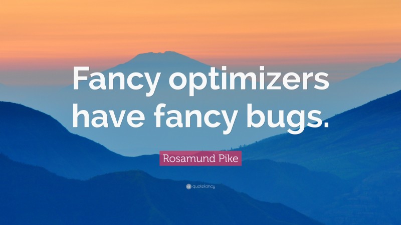 Rosamund Pike Quote: “Fancy optimizers have fancy bugs.”