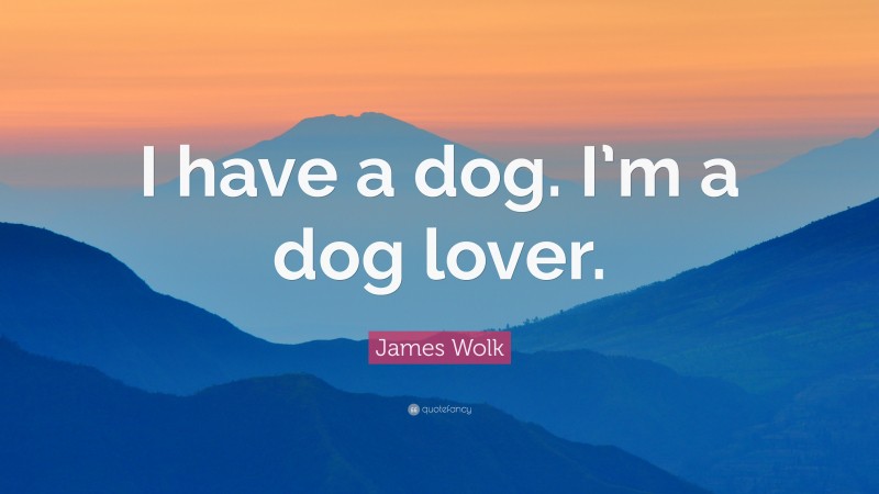 James Wolk Quote: “I have a dog. I’m a dog lover.”