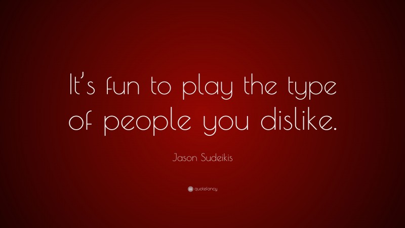Jason Sudeikis Quote: “It’s fun to play the type of people you dislike.”