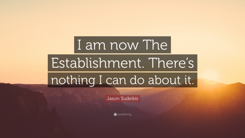 Jason Sudeikis Quote: “I am now The Establishment. There’s nothing I can do about it.”