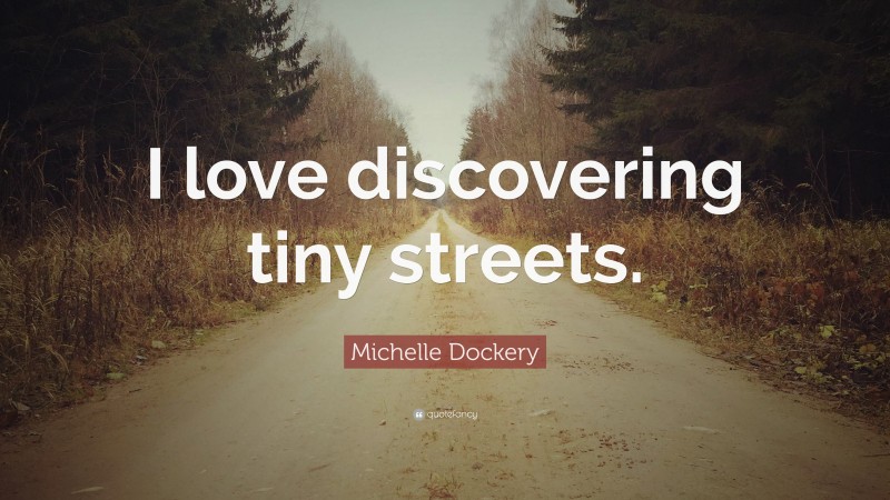 Michelle Dockery Quote: “I love discovering tiny streets.”