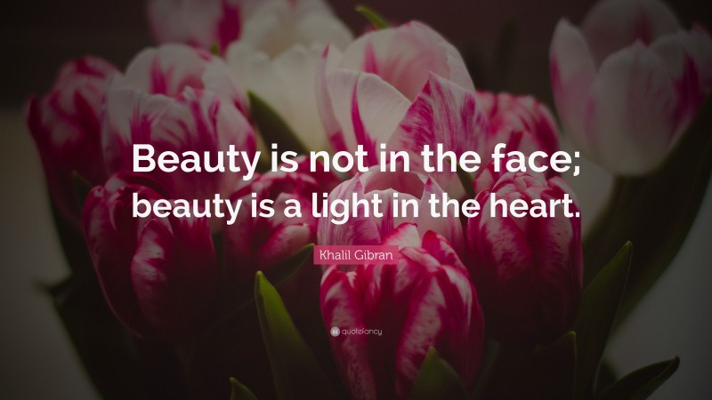 Khalil Gibran Quote: “Beauty is not in the face; beauty is a light in the heart.”