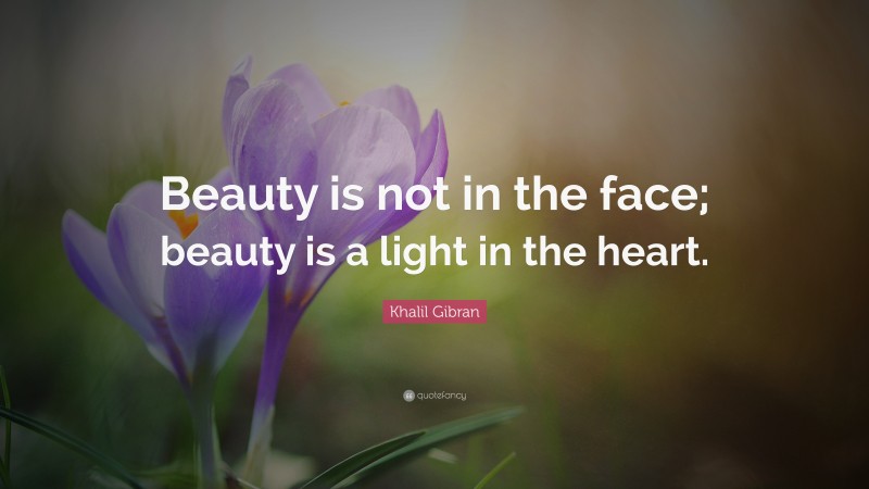 Khalil Gibran Quote: “Beauty is not in the face; beauty is a light in the heart.”