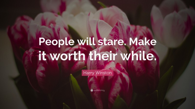 Harry Winston Quote: “People will stare. Make it worth their while.”
