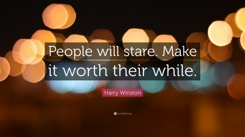 Harry Winston Quote: “People will stare. Make it worth their while.”