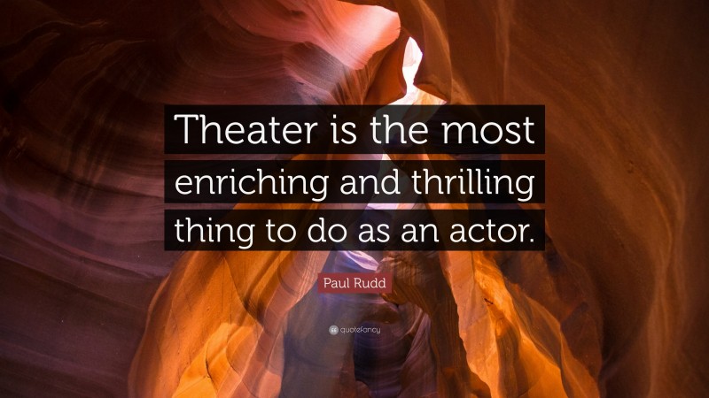 Paul Rudd Quote: “Theater is the most enriching and thrilling thing to do as an actor.”