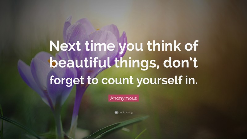 Anonymous Quote: “Next time you think of beautiful things, don’t forget ...