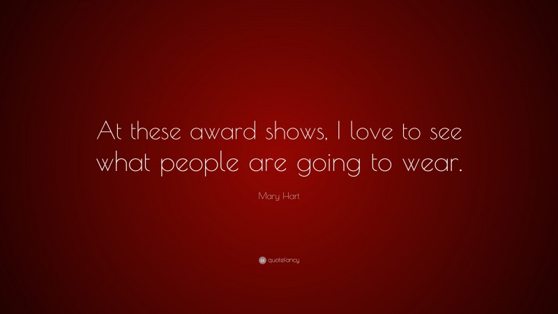 Mary Hart Quote: “At these award shows, I love to see what people are going to wear.”