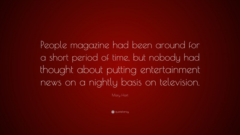 Mary Hart Quote: “People magazine had been around for a short period of time, but nobody had thought about putting entertainment news on a nightly basis on television.”