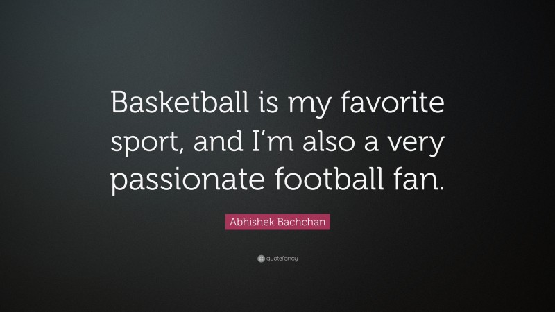 Abhishek Bachchan Quote: “Basketball is my favorite sport, and I’m also a very passionate football fan.”