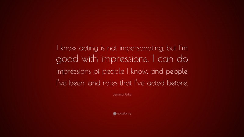Jemima Kirke Quote: “I know acting is not impersonating, but I’m good with impressions. I can do impressions of people I know, and people I’ve been, and roles that I’ve acted before.”