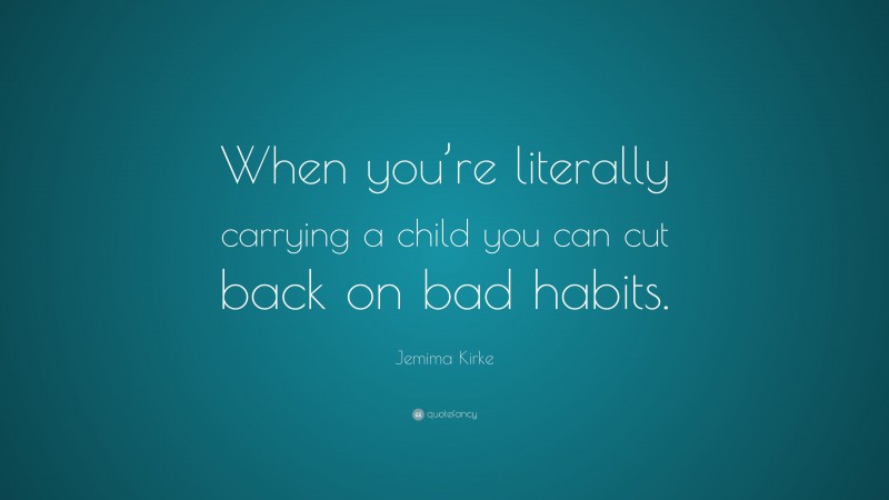 Jemima Kirke Quote: “When you’re literally carrying a child you can cut back on bad habits.”