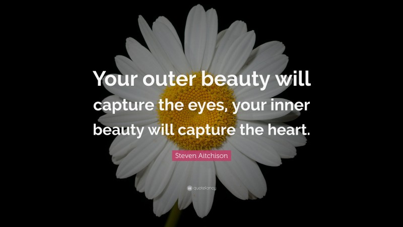 Steven Aitchison Quote: “Your outer beauty will capture the eyes, your inner beauty will capture the heart.”